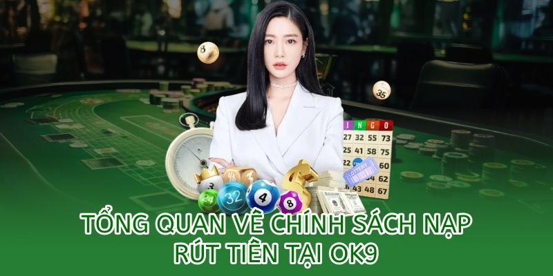 Chính sách nạp rút tiền OK9 – Minh bạch & an toàn tuyệt đối 1 tổng quan về chính sách nạp rút tiền tại OK9