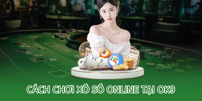 Cách chơi xổ số OK9 online – Hướng dẫn chi tiết 2025 6 cách chơi xổ số online tại ok9